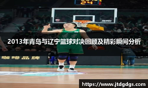 2013年青岛与辽宁篮球对决回顾及精彩瞬间分析