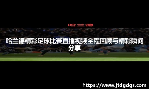 哈兰德精彩足球比赛直播视频全程回顾与精彩瞬间分享