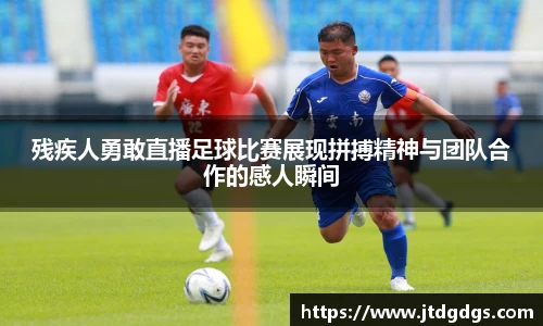 残疾人勇敢直播足球比赛展现拼搏精神与团队合作的感人瞬间