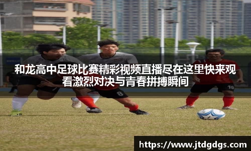 和龙高中足球比赛精彩视频直播尽在这里快来观看激烈对决与青春拼搏瞬间