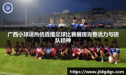 广西小球迷热情直播足球比赛展现青春活力与团队精神