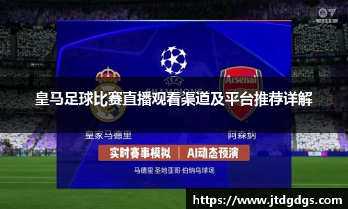 皇马足球比赛直播观看渠道及平台推荐详解