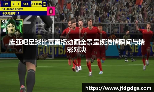 库亚吧足球比赛直播动画全景呈现激情瞬间与精彩对决