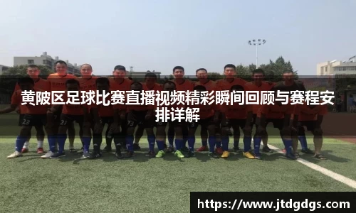 黄陂区足球比赛直播视频精彩瞬间回顾与赛程安排详解