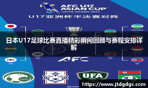 日本U17足球比赛直播精彩瞬间回顾与赛程安排详解