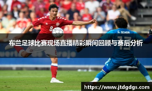 布兰足球比赛现场直播精彩瞬间回顾与赛后分析