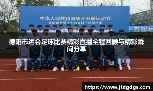 德阳市运会足球比赛精彩直播全程回顾与精彩瞬间分享