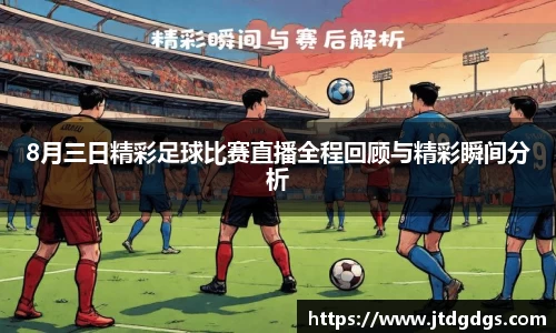 8月三日精彩足球比赛直播全程回顾与精彩瞬间分析