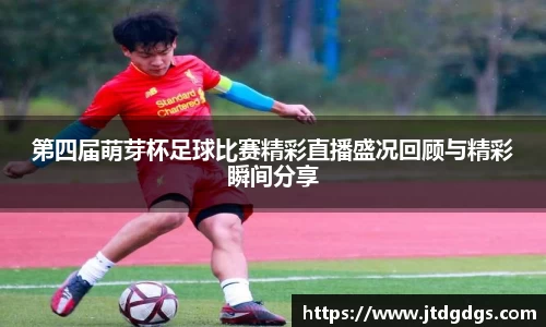 第四届萌芽杯足球比赛精彩直播盛况回顾与精彩瞬间分享