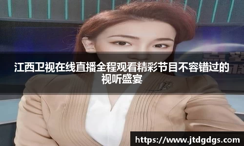 江西卫视在线直播全程观看精彩节目不容错过的视听盛宴
