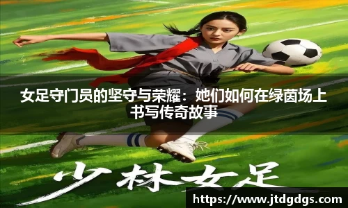 女足守门员的坚守与荣耀：她们如何在绿茵场上书写传奇故事