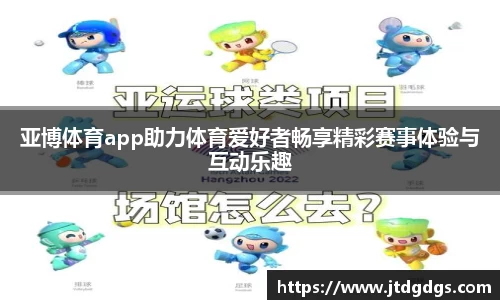 亚博体育app助力体育爱好者畅享精彩赛事体验与互动乐趣