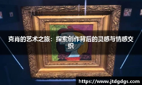 克肖的艺术之旅：探索创作背后的灵感与情感交织