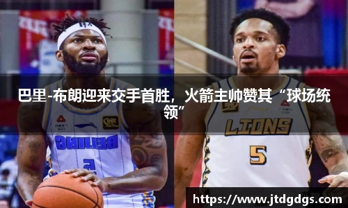 巴里-布朗迎来交手首胜，火箭主帅赞其“球场统领”
