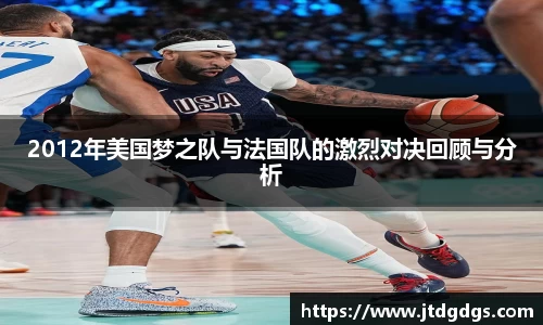 2012年美国梦之队与法国队的激烈对决回顾与分析