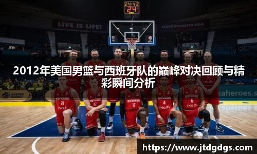 2012年美国男篮与西班牙队的巅峰对决回顾与精彩瞬间分析