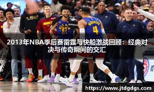 2013年NBA季后赛雷霆与快船激战回顾：经典对决与传奇瞬间的交汇