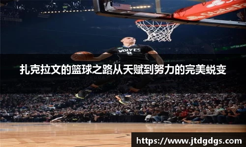扎克拉文的篮球之路从天赋到努力的完美蜕变