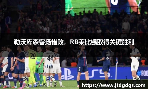 勒沃库森客场惜败，RB莱比锡取得关键胜利
