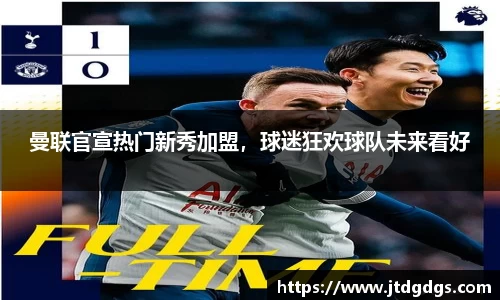 曼联官宣热门新秀加盟，球迷狂欢球队未来看好