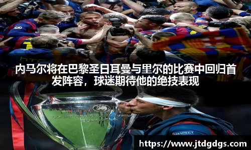 内马尔将在巴黎圣日耳曼与里尔的比赛中回归首发阵容，球迷期待他的绝技表现