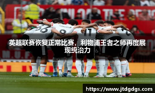 英超联赛恢复正常比赛，利物浦王者之师再度展现统治力